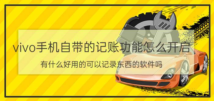 vivo手机自带的记账功能怎么开启 有什么好用的可以记录东西的软件吗？